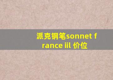 派克钢笔sonnet france iil 价位